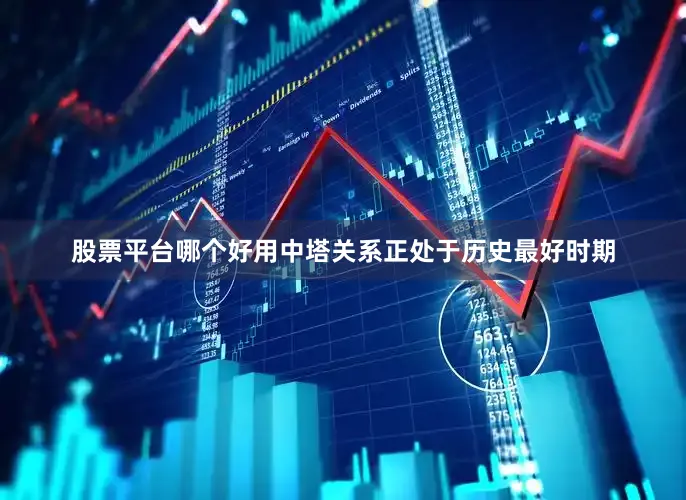 股票平台哪个好用中塔关系正处于历史最好时期