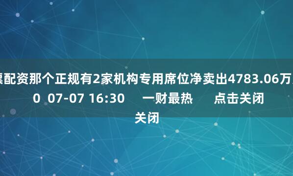 股票配资那个正规有2家机构专用席位净卖出4783.06万元    0  07-07 16:30     一财最热      点击关闭
