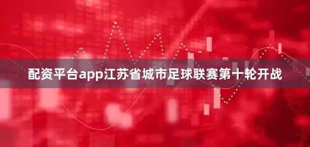 配资平台app江苏省城市足球联赛第十轮开战