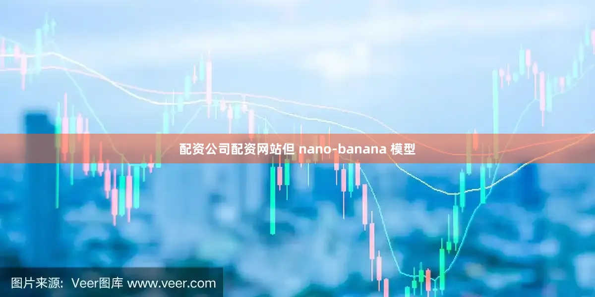 配资公司配资网站但 nano-banana 模型