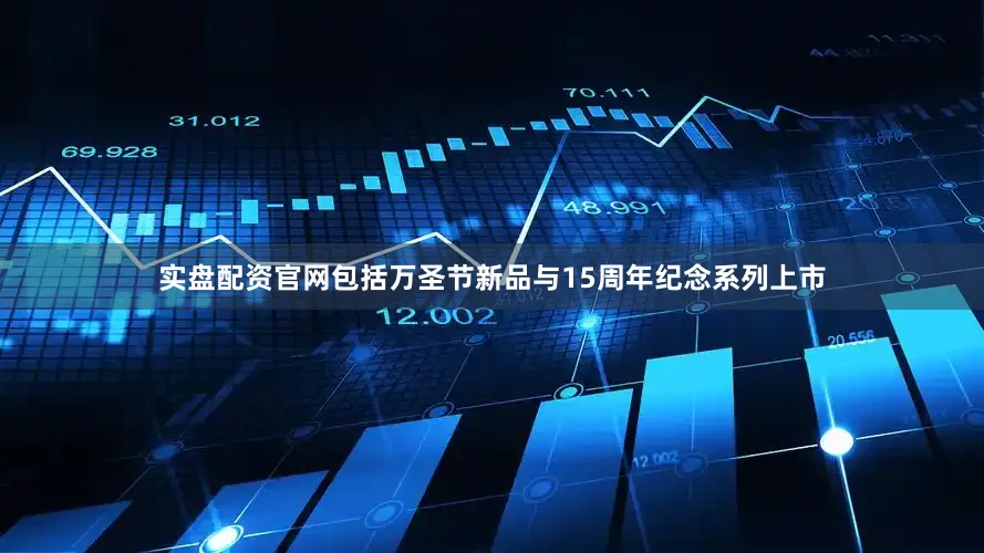 实盘配资官网包括万圣节新品与15周年纪念系列上市
