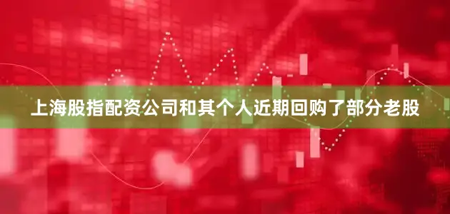 上海股指配资公司和其个人近期回购了部分老股