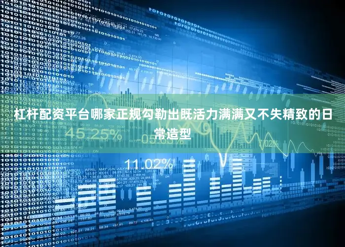 杠杆配资平台哪家正规勾勒出既活力满满又不失精致的日常造型