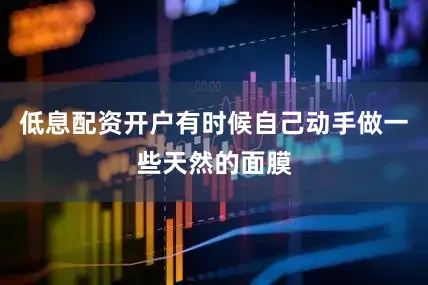 低息配资开户有时候自己动手做一些天然的面膜
