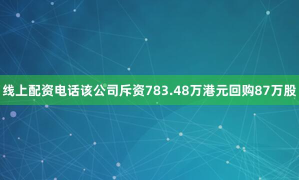 线上配资电话该公司斥资783.48万港元回购87万股