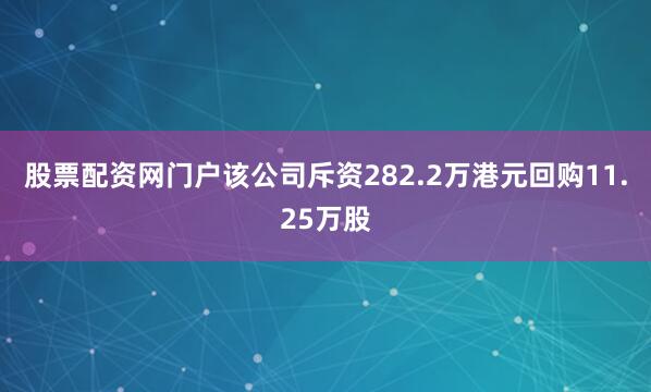 股票配资网门户该公司斥资282.2万港元回购11.25万股