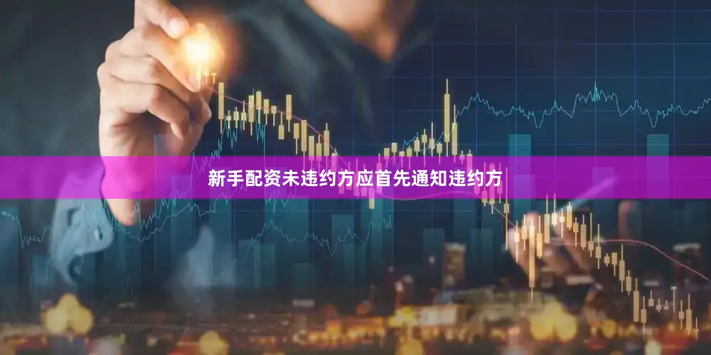 新手配资未违约方应首先通知违约方