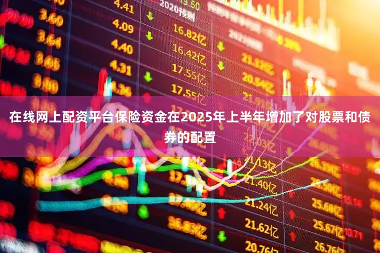 在线网上配资平台保险资金在2025年上半年增加了对股票和债券的配置