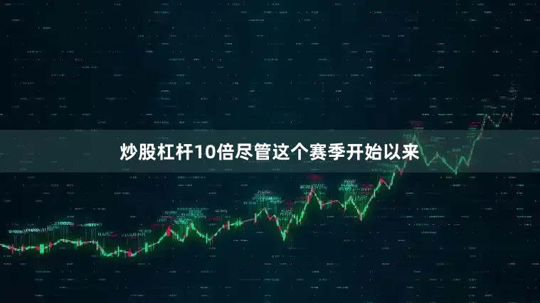 炒股杠杆10倍尽管这个赛季开始以来