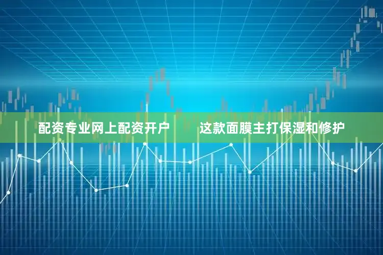 配资专业网上配资开户        这款面膜主打保湿和修护