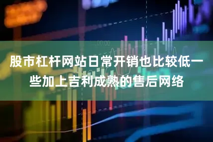 股市杠杆网站日常开销也比较低一些加上吉利成熟的售后网络