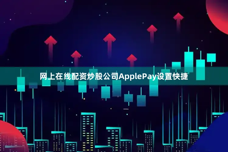 网上在线配资炒股公司ApplePay设置快捷