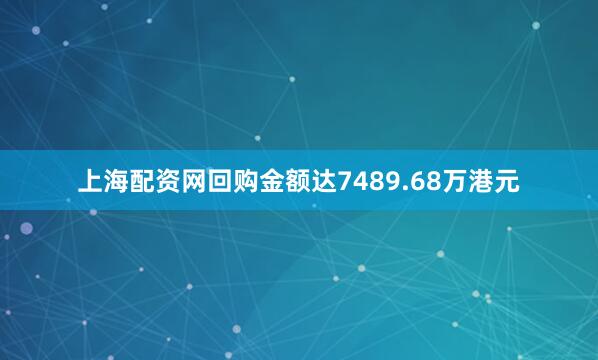 上海配资网回购金额达7489.68万港元
