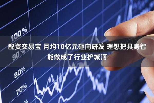 配资交易宝 月均10亿元砸向研发 理想把具身智能做成了行业护城河