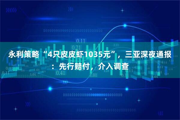 永利策略 “4只皮皮虾1035元”，三亚深夜通报：先行赔付，介入调查